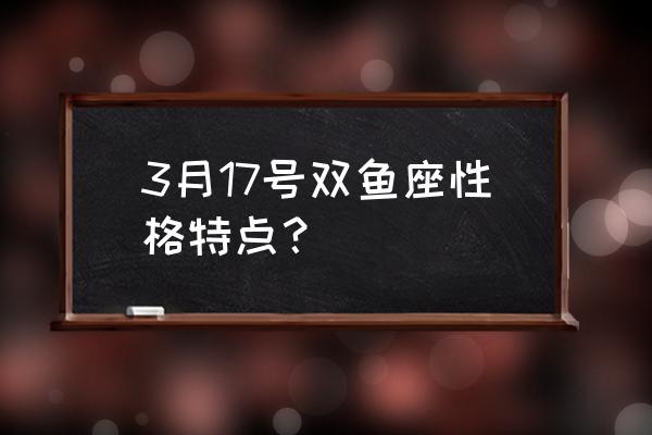 双鱼座性格特点女 3月17号双鱼座性格特点？