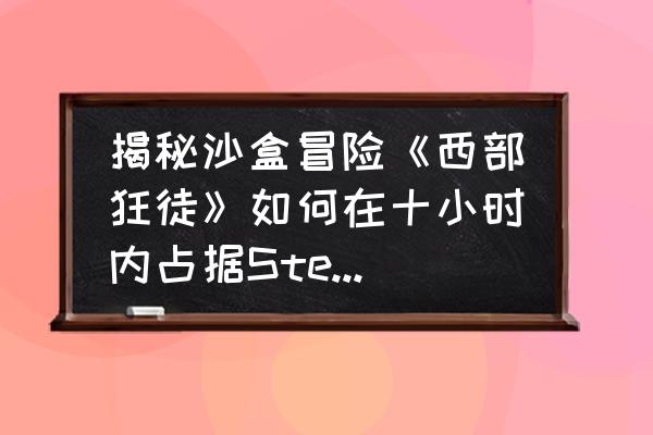 西部狂徒手机版 揭秘沙盒冒险《西部狂徒》如何在十小时内占据Steam销量榜第七？