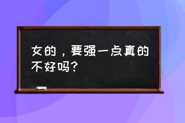 做一个坚强的女人经典句子 女的，要强一点真的不好吗？