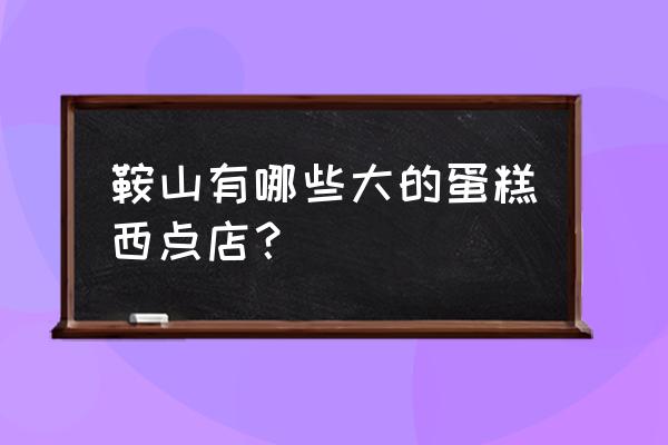 金冠蛋糕价格表 鞍山有哪些大的蛋糕西点店？