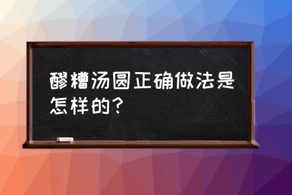 酒酿圆子的做法 醪糟汤圆正确做法是怎样的？