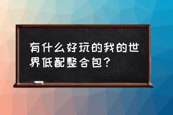 我的世界mod整合包大全 有什么好玩的我的世界低配整合包？