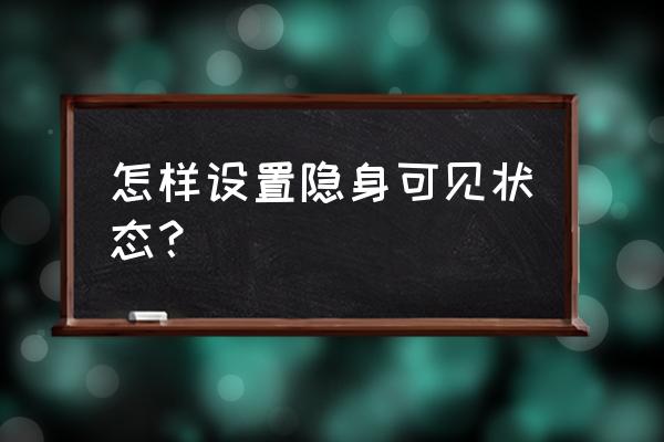 qq怎么设置在线隐身状态 怎样设置隐身可见状态？