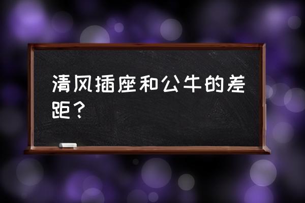 什么插排好 清风插座和公牛的差距？