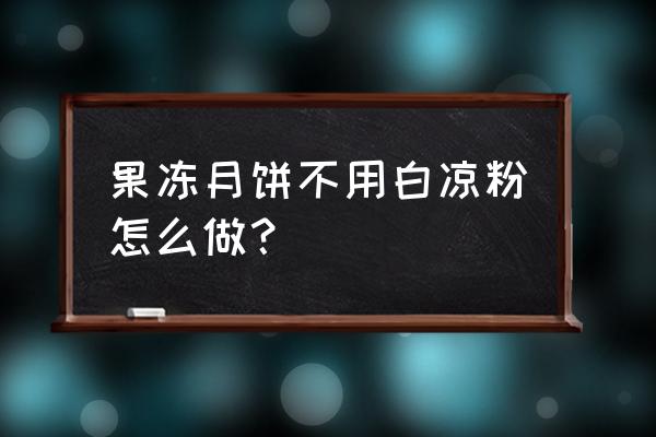 不用白凉粉做果冻 果冻月饼不用白凉粉怎么做？