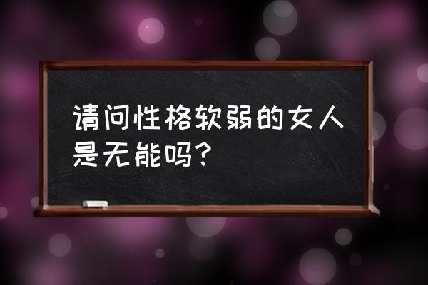 爱如此脆弱 请问性格软弱的女人是无能吗？