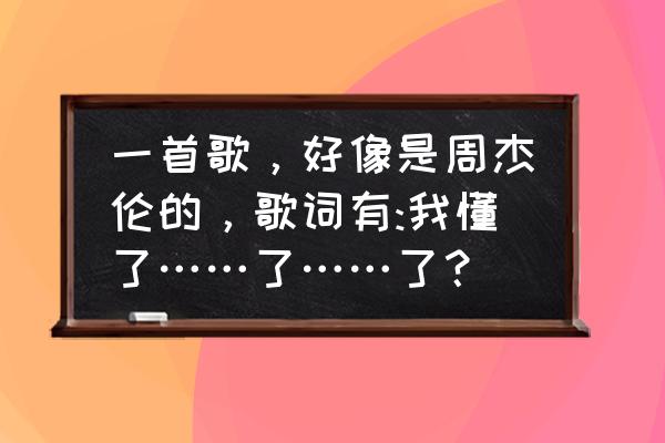 情绪莫名的拉扯 一首歌，好像是周杰伦的，歌词有:我懂了……了……了？