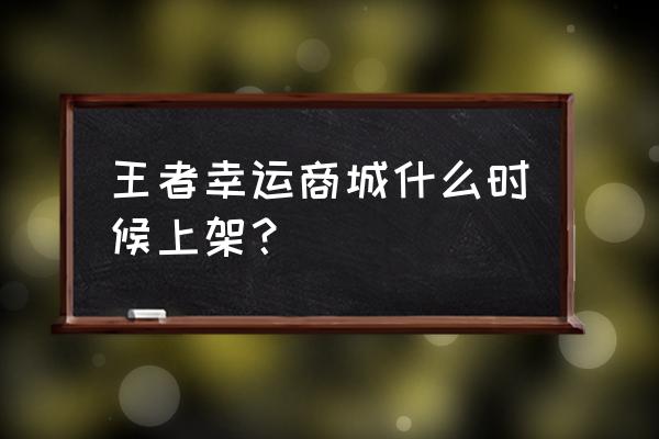 幸运商店 王者幸运商城什么时候上架？