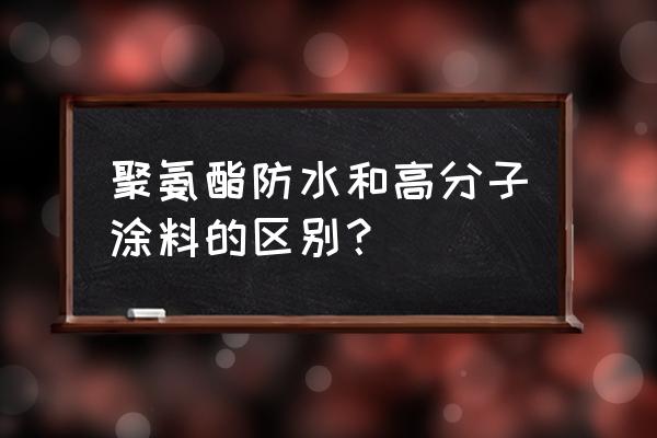 高分子防水卷材 聚氨酯防水和高分子涂料的区别？