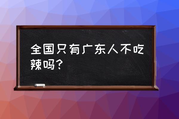 十大吃辣省排名 全国只有广东人不吃辣吗？