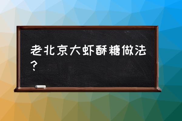 糖醋大虾的正宗做法 老北京大虾酥糖做法？