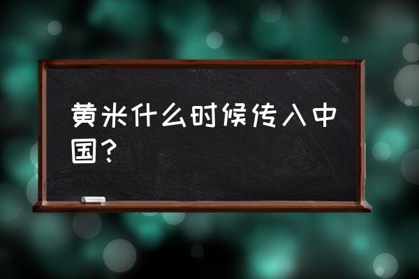 大米是哪里传入中国的 黄米什么时候传入中国？